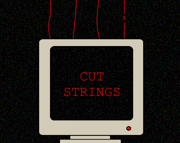 The cover of my game. It shows a computer monitor with a dark screen and red 
    letters spelling Cut Strings. There are red strings connected to the monitor, and 
    one of them is cut with an X in between the halves. The background is black and 
    has a light noise filter on it as well as the monitor screen.