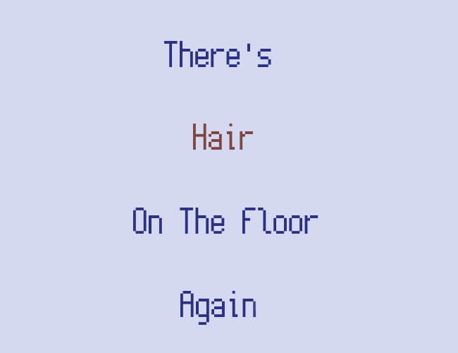 This is my game's cover image! The title is: There's Hair On The Floor Again!