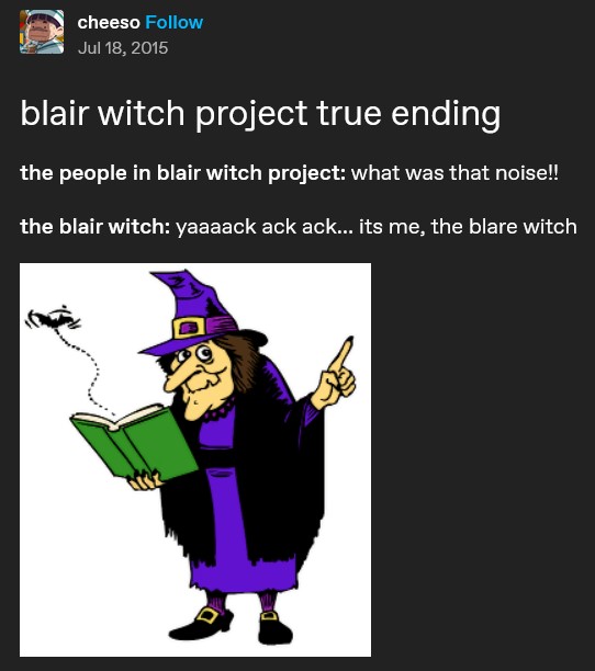Tumblr post titled blair witch project true ending: the people in blair witch project: what was that noise!!! the blair witch: yaaaack ack ack... its me, the blare witch. The post has a cartoony drawing of a witch.